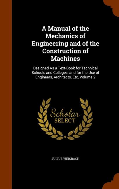Manual of the Mechanics of Engineering and of the Construction of Machines: Designed As a Text-Book for Technical Schools and Colleges, and for the Us - Ingram