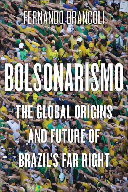 Bolsonarismo: The Global Origins and Future of Brazil's Far Right - Ingram