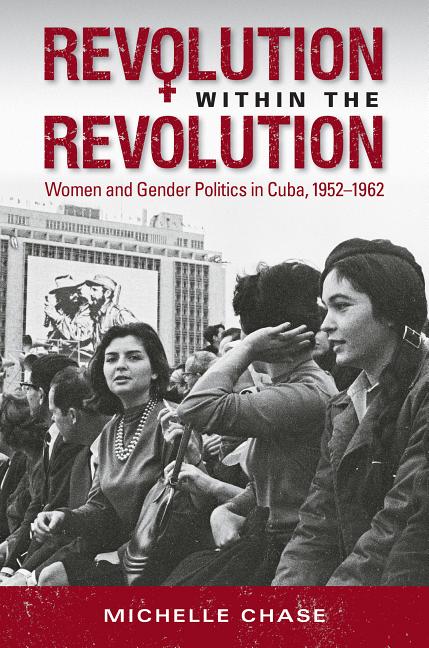 Revolution Within the Revolution: Women and Gender Politics in Cuba, 1952-1962 - Ingram