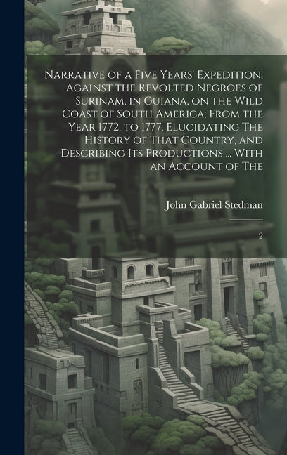 Narrative of a Five Years' Expedition, Against the Revolted Negroes of Surinam, in Guiana, on the Wild Coast of South America; From the Year 1772, to - Ingram