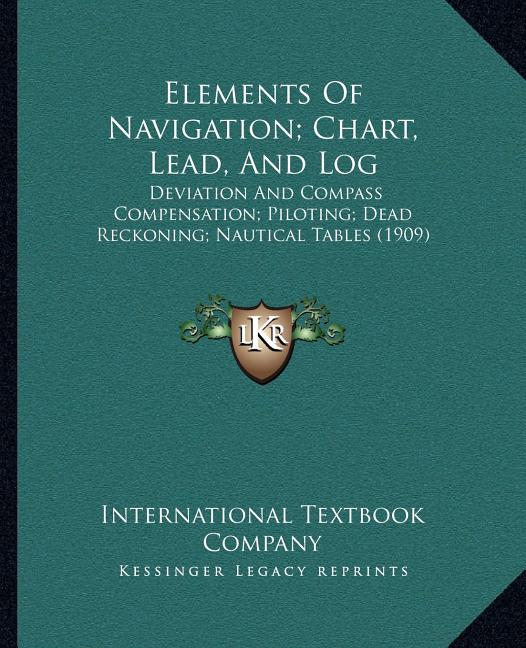 Elements Of Navigation; Chart, Lead, And Log: Deviation And Compass Compensation; Piloting; Dead Reckoning; Nautical Tables (1909) - Ingram