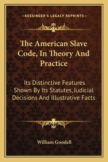 American Slave Code, In Theory And Practice: Its Distinctive Features Shown By Its Statutes, Judicial Decisions And Illustrative Facts - Ingram