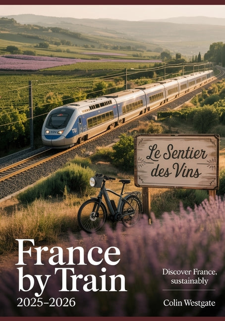 France by Train 2025-2026: Scenic Railway Itineraries, Off-the-Beaten-Path Destinations, Sustainable Travel, and Stunning Landscapes - Featuring SNCF, - Ingram