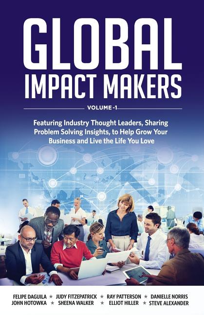 Global Impact Makers: Featuring Industry Thought Leaders, Sharing Problem Solving Insights, to Help Grow Your Business and Live the Life You Love - Ingram