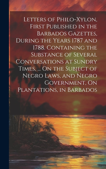 Letters of Philo-Xylon, First Published in the Barbados Gazettes, During the Years 1787 and 1788. Containing the Substance of Several Conversations at - Ingram