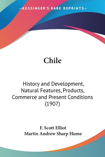 Chile: History and Development, Natural Features, Products, Commerce and Present Conditions (1907) - Ingram