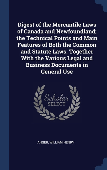 Digest of the Mercantile Laws of Canada and Newfoundland; the Technical Points and Main Features of Both the Common and Statute Laws. Together With th - Ingram