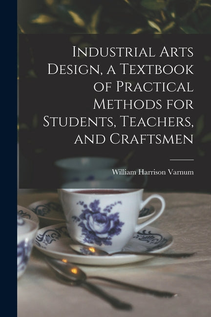 Industrial Arts Design, a Textbook of Practical Methods for Students, Teachers, and Craftsmen - Ingram