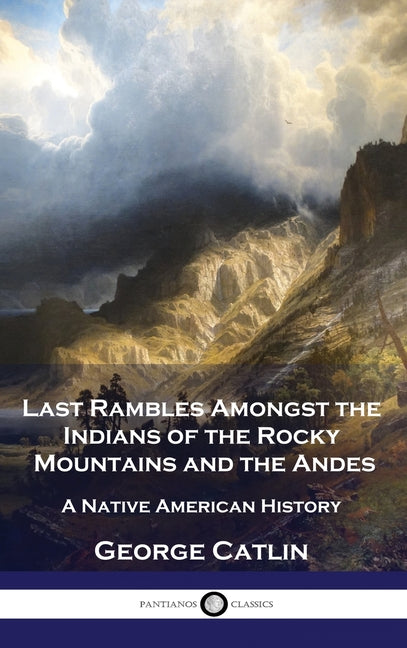 Last Rambles Amongst the Indians of the Rocky Mountains and the Andes: A Native American History - Ingram