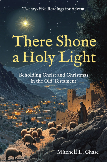 There Shone a Holy Light: Beholding Christ and Christmas in the Old Testament: Twenty-Five Readings for Advent - Ingram