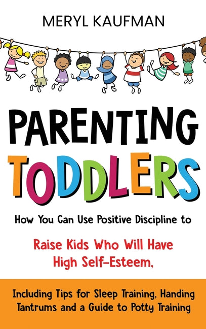 Parenting Toddlers: How You Can Use Positive Discipline to Raise Kids Who Will Have High Self-Esteem, Including Tips for Sleep Training, H - Ingram