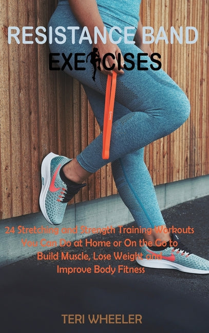 Resistance Band Exercises: 24 Stretching and Strength Training Workouts You Can Do at Home or On the Go to Build Muscle, Lose Weight and Improve - Ingram