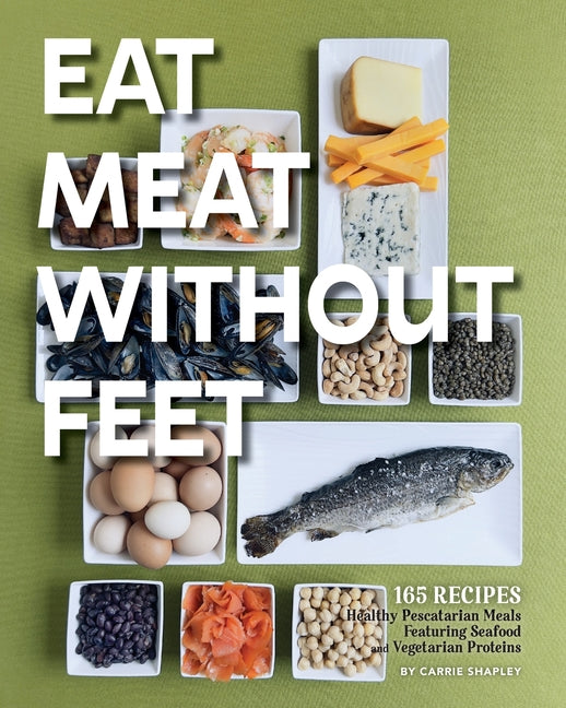 Eat Meat Without Feet: 165 Healthy Pescatarian Meals Featuring Seafood and Vegetarian Proteins - Ingram
