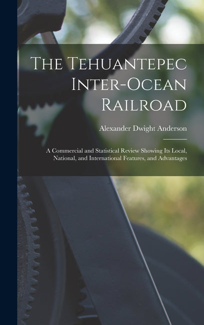 Tehuantepec Inter-Ocean Railroad: A Commercial and Statistical Review Showing Its Local, National, and International Features, and Advantages - Ingram