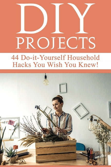 DIY Projects: 44 Do-it-Yourself Household Hacks You Wish You Knew! Discover the Best Kept DIY Crafts, DIY Home Improvement, DIY Beau - Ingram