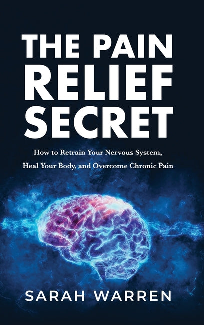 Pain Relief Secret: How to Retrain Your Nervous System, Heal Your Body, and Overcome Chronic Pain - Ingram