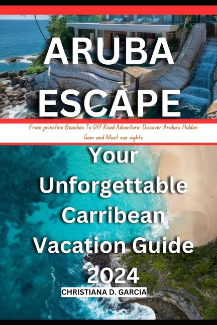 Aruba Escape: Your Unforgettable Carribean Vacation Guide 2024: From prinstine Beach To Off Road Adventure: Discover Aruba's Hidden - Ingram
