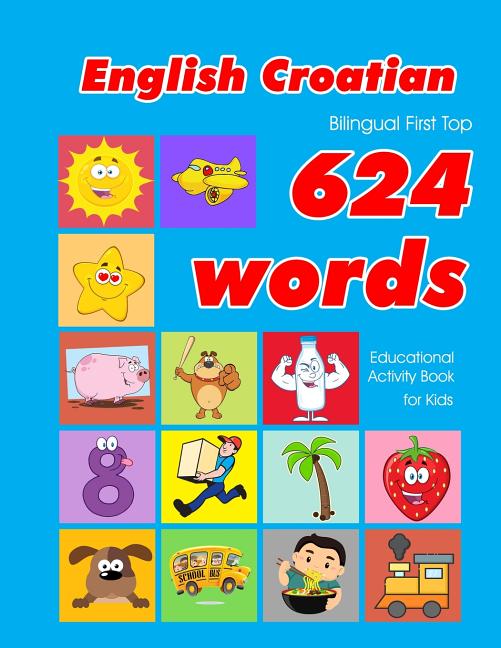 English - Croatian Bilingual First Top 624 Words Educational Activity Book for Kids: Easy vocabulary learning flashcards best for infants babies toddl - Ingram