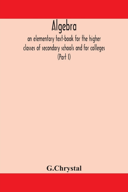 Algebra: an elementary text-book for the higher classes of secondary schools and for colleges (Part I) - Ingram