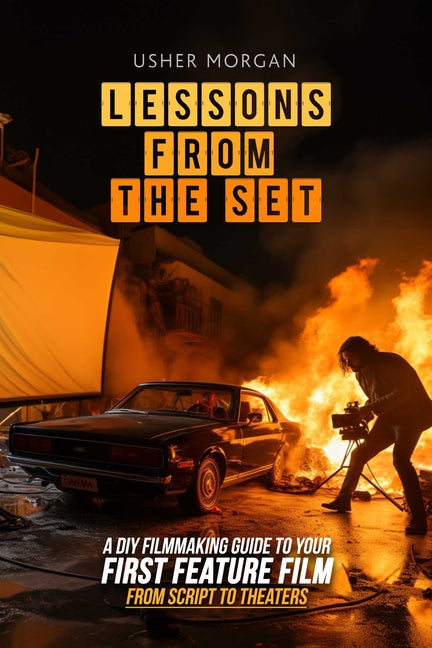 Lessons from the Set: A DIY Guide to Your First Feature Film, From Script to Theaters - Ingram