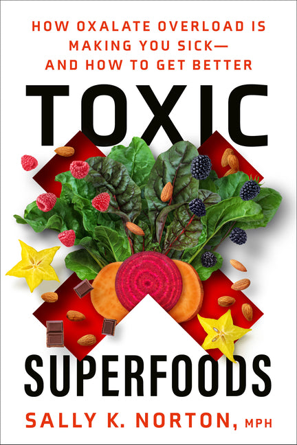 Toxic Superfoods: How Oxalate Overload Is Making You Sick--And How to Get Better - Ingram