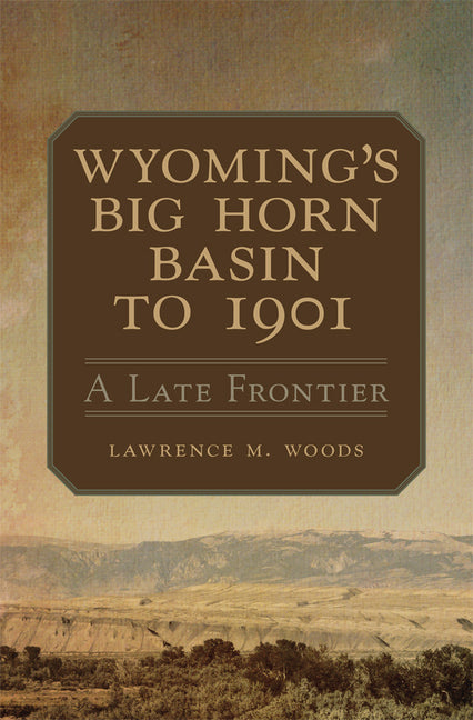 Wyoming's Big Horn Basin to 1901: A Late Frontier Volume 18 - Ingram