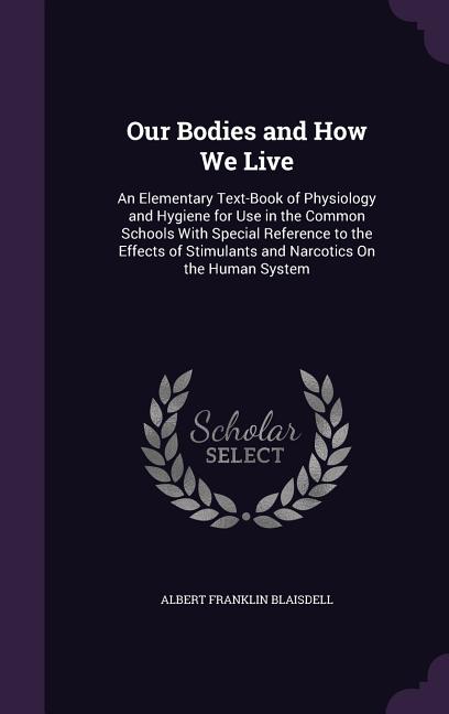Our Bodies and How We Live: An Elementary Text-Book of Physiology and Hygiene for Use in the Common Schools With Special Reference to the Effects - Ingram