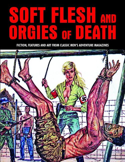 Soft Flesh and Orgies of Death: Fiction, Features & Art from Classic Men's Adventure Magazines - Ingram