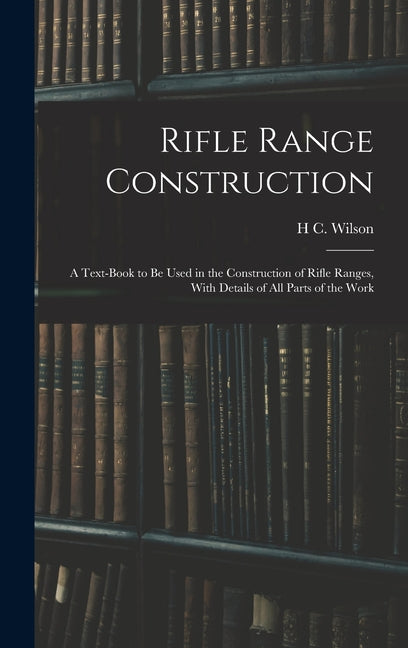 Rifle Range Construction: A Text-Book to Be Used in the Construction of Rifle Ranges, With Details of All Parts of the Work - Ingram