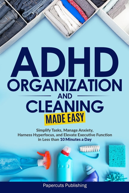ADHD Organization and Cleaning Made Easy: Simplify Tasks, Manage Anxiety, Harness Hyperfocus, and Elevate Executive Function in Less than 10 Minutes a - Ingram