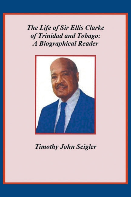 Life of Sir Ellis Clarke of Trinidad and Tobago: A Biographical Reader - Ingram