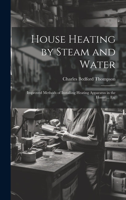 House Heating by Steam and Water: Improved Methods of Installing Heating Apparatus in the Home ... Etc - Ingram