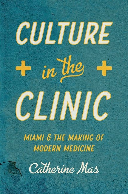 Culture in the Clinic: Miami and the Making of Modern Medicine - Ingram