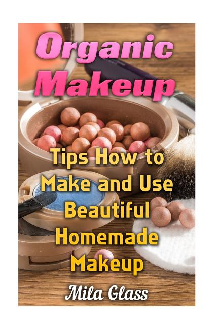 Organic Makeup: Tips How to Make and Use Beautiful Homemade Makeup - Ingram