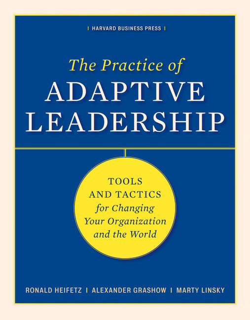 Practice of Adaptive Leadership: Tools and Tactics for Changing Your Organization and the World - Ingram