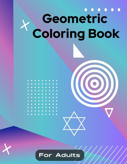 Geometric Coloring Book for Adult: Boundless fun with Geometric Coloring Book for Men, Women, Teens, Boys, Girls, Mom young adults. Its Featuring 50 i - Ingram