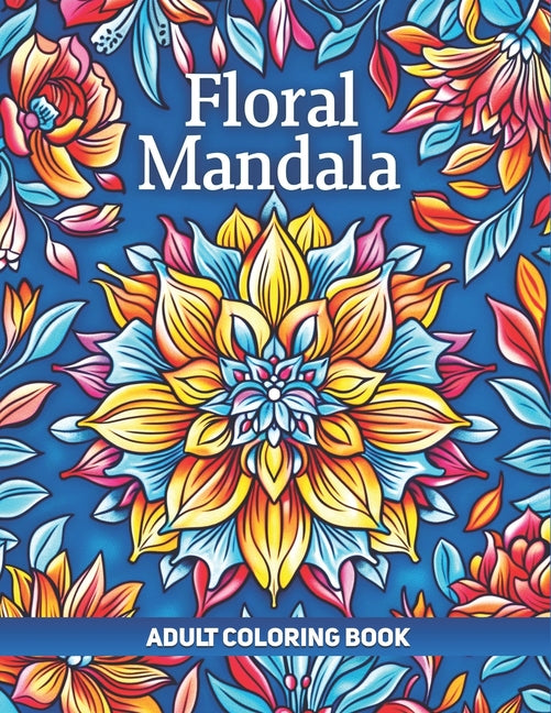 Floral Mandala Adult Coloring Book: A Collection of 50 Illustrations featuring Intricate Mandalas Patterns for Relaxation and Stress Relief - Ingram