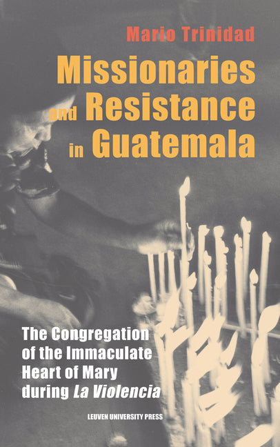 Missionaries and Resistance in Guatemala: The Congregation of the Immaculate Heart of Mary During 'la Violencia' - Ingram