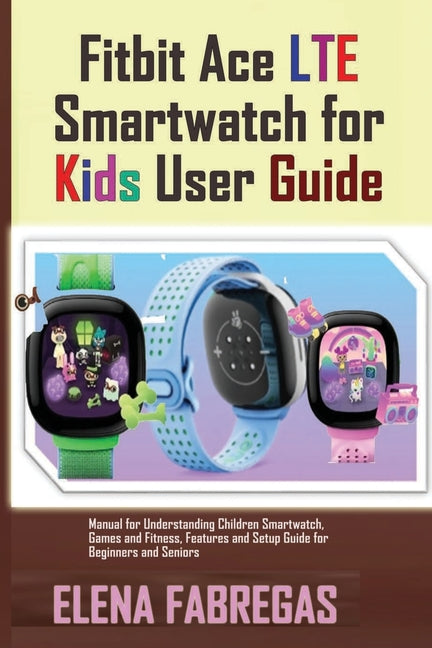 Fitbit Ace LTE Smartwatch for Kids User Guide: Manual for Understanding Children Smartwatch, Games and Fitness, Features and Setup Guide for Beginners - Ingram