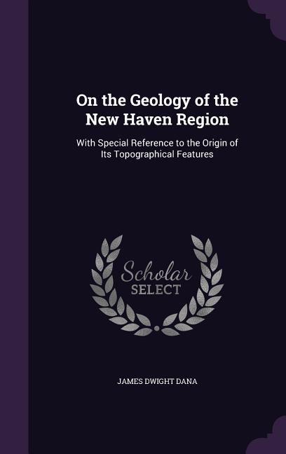On the Geology of the New Haven Region: With Special Reference to the Origin of Its Topographical Features - Ingram