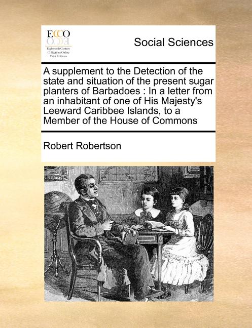 supplement to the Detection of the state and situation of the present sugar planters of Barbadoes: In a letter from an inhabitant of one of His Majest - Ingram