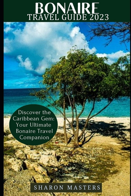 Bonaire Travel Guide 2023: Discover the Caribbean Gem: Your Ultimate Bonaire Travel Companion - Ingram