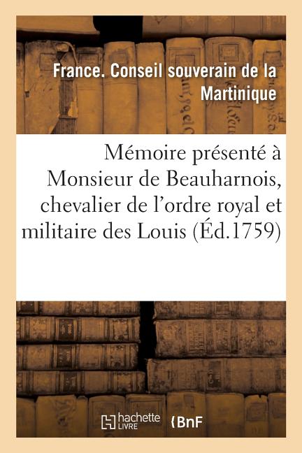 Mémoire Présenté À Monsieur de Beauharnois, Chevalier de l'Ordre Royal Et Militaire Des Louis: Gouverneur Général Pour Le Roi Des Isles Françaises Du - Ingram
