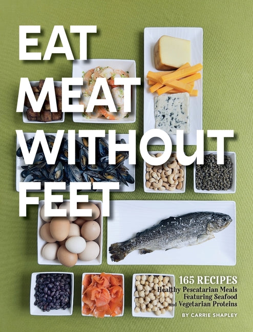 Eat Meat Without Feet: 165 Healthy Pescatarian Meals Featuring Seafood and Vegetarian Proteins - Ingram