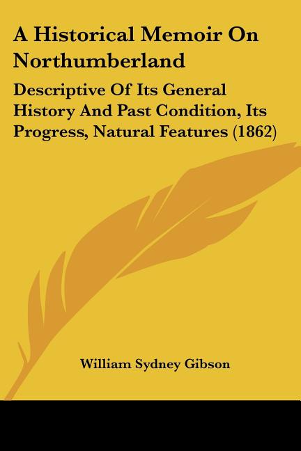 Historical Memoir On Northumberland: Descriptive Of Its General History And Past Condition, Its Progress, Natural Features (1862) - Ingram