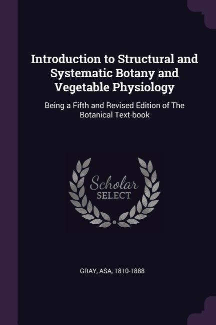 Introduction to Structural and Systematic Botany and Vegetable Physiology: Being a Fifth and Revised Edition of The Botanical Text-book - Ingram
