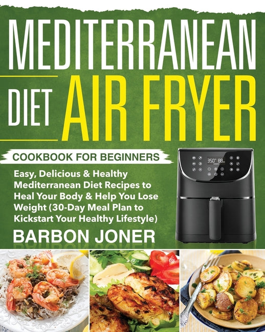 Mediterranean Diet Air Fryer Cookbook for Beginners: Easy, Delicious & Healthy Mediterranean Diet Recipes to Heal Your Body & Help You Lose Weight (30 - Ingram