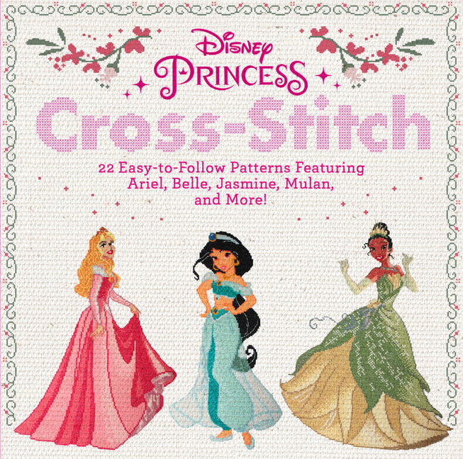Disney Princess Cross-Stitch: 22 Easy-To-Follow Patterns Featuring Ariel, Belle, Jasmine, Mulan, and More! - Ingram