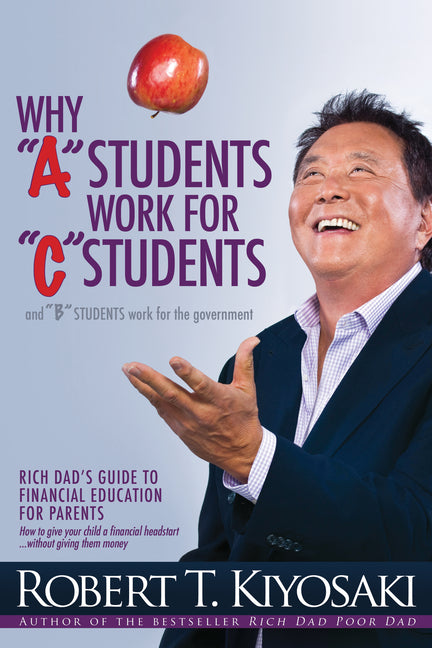 Why a Students Work for C Students and Why B Students Work for the Government: Rich Dad's Guide to Financial Education for Parents - Ingram