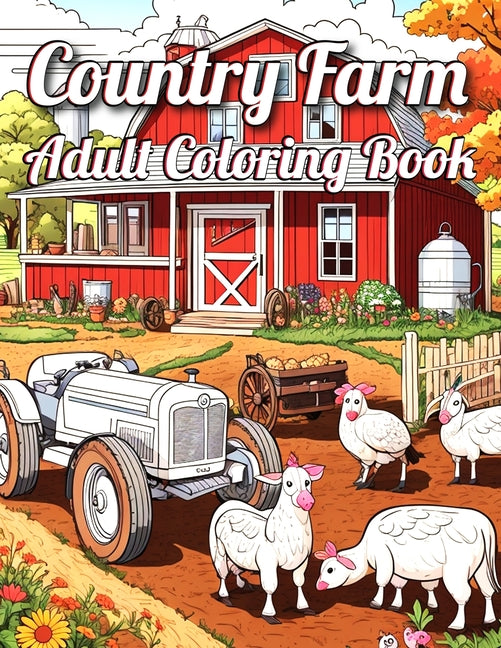 Country Farm Adult Coloring Book: An Adult Coloring Book Featuring Charming Farm Animals, Rustic Barns, and Breathtaking Countryside Landscapes for St - Ingram
